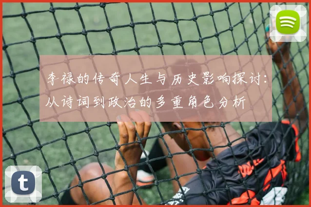 李禄的传奇人生与历史影响探讨：从诗词到政治的多重角色分析